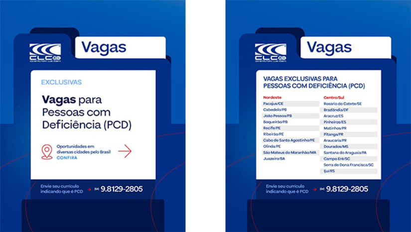   Ao todo, foram abertas 94 vagas exclusivas para Pessoa Com Deficiência para atuar a serviço da empresa em dez municípios da região Nordeste e pelo menos 13 municípios das regiões Centro Oeste e Sul do Brasil. “Continuamos investindo em equipamentos de última geração e qualificando os recursos humanos para ampliar a prestação de serviços com excelência, rapidez e qualidade, contribuindo para o desenvolvimento das infraestruturas do país”, destaca Célio Luiz, diretor presidente da CLC.