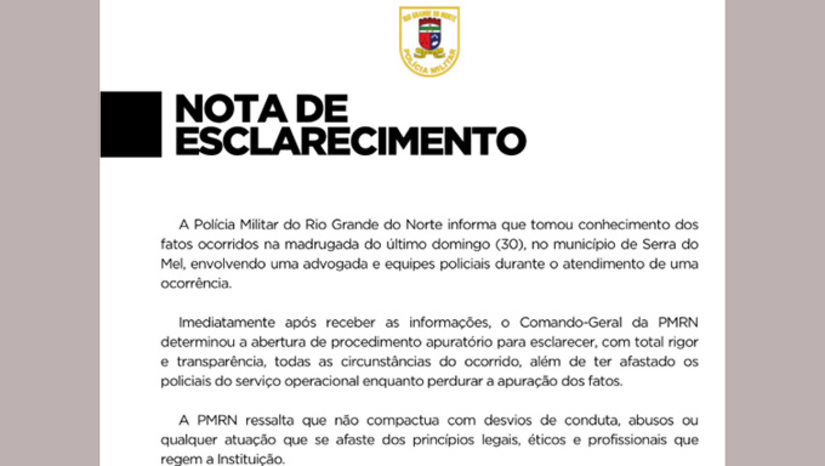   Em nota, comandante geral da Polícia Militar do Rio Grande do Norte, coronel Alarico José Pessoa Azevedo Junior, informa que a corporação não compactua com as agressões dos policiais militares, narrado pela advogada e pela jovem de Porto do Mangue, e que determinou o afastamento imediato das funções operacionais pelo tempo que durar as investigações dos fatos, que deve ser com o todo o rigor e a transparência necessária.